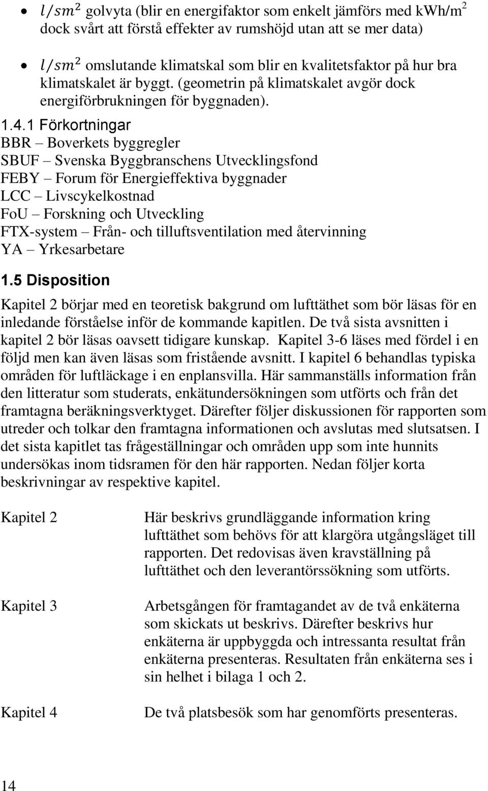 1 Förkortningar BBR Boverkets byggregler SBUF Svenska Byggbranschens Utvecklingsfond FEBY Forum för Energieffektiva byggnader LCC Livscykelkostnad FoU Forskning och Utveckling FTX-system Från- och