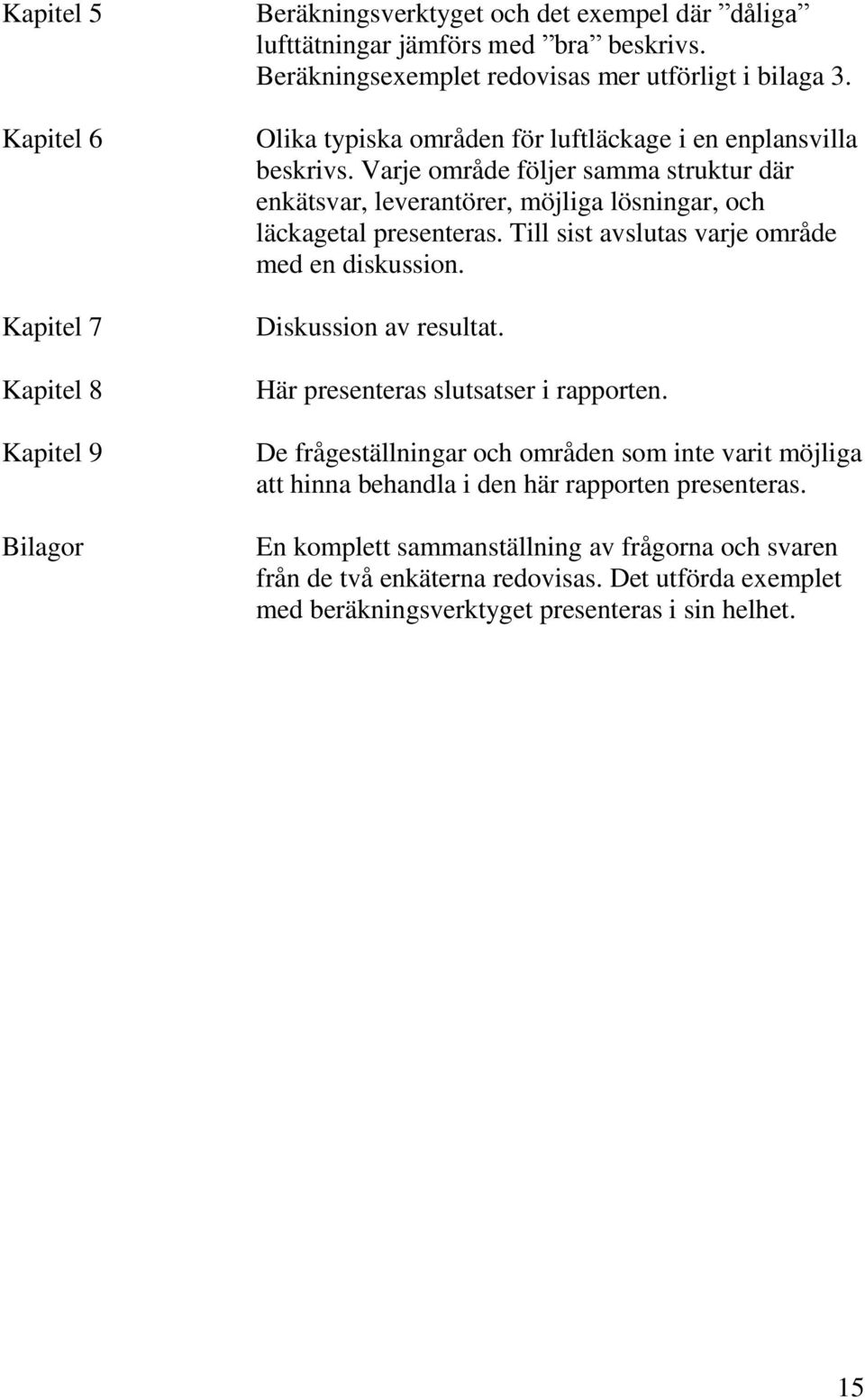 Varje område följer samma struktur där enkätsvar, leverantörer, möjliga lösningar, och läckagetal presenteras. Till sist avslutas varje område med en diskussion. Diskussion av resultat.