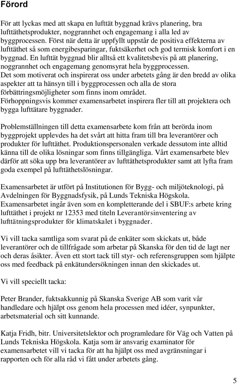 En lufttät byggnad blir alltså ett kvalitetsbevis på att planering, noggrannhet och engagemang genomsyrat hela byggprocessen.