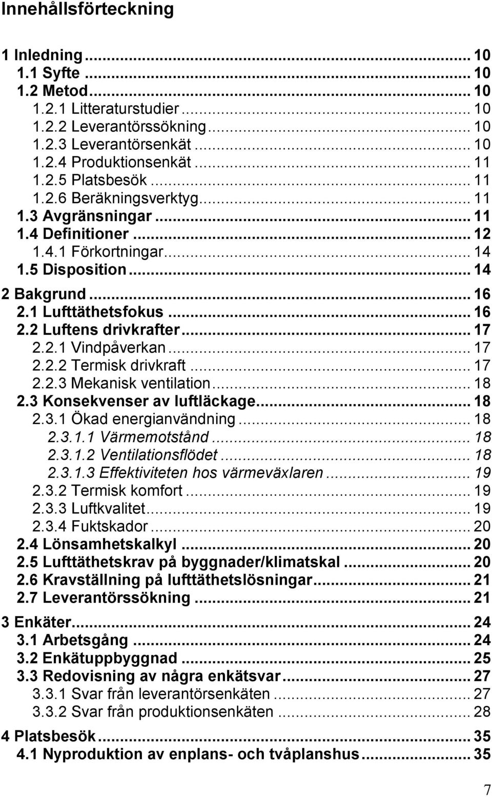 .. 17 2.2.1 Vindpåverkan... 17 2.2.2 Termisk drivkraft... 17 2.2.3 Mekanisk ventilation... 18 2.3 Konsekvenser av luftläckage... 18 2.3.1 Ökad energianvändning... 18 2.3.1.1 Värmemotstånd... 18 2.3.1.2 Ventilationsflödet.