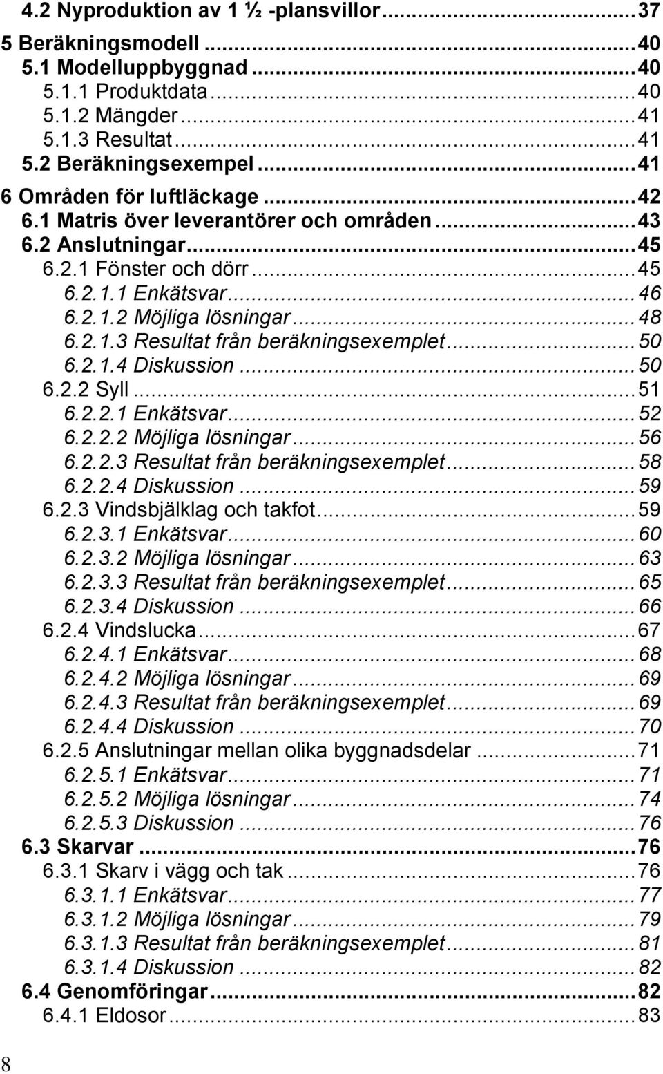 .. 50 6.2.1.4 Diskussion... 50 6.2.2 Syll... 51 6.2.2.1 Enkätsvar... 52 6.2.2.2 Möjliga lösningar... 56 6.2.2.3 Resultat från beräkningsexemplet... 58 6.2.2.4 Diskussion... 59 6.2.3 Vindsbjälklag och takfot.