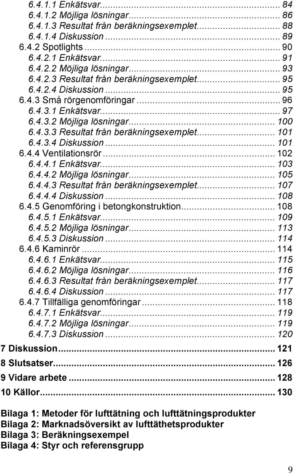 4.3.4 Diskussion... 101 6.4.4 Ventilationsrör... 102 6.4.4.1 Enkätsvar... 103 6.4.4.2 Möjliga lösningar... 105 6.4.4.3 Resultat från beräkningsexemplet... 107 6.4.4.4 Diskussion... 108 6.4.5 Genomföring i betongkonstruktion.