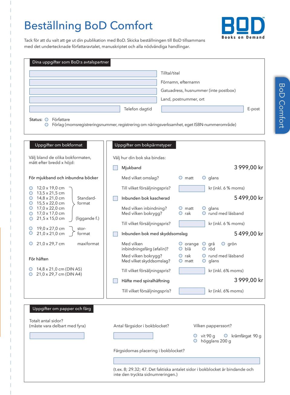 Dina uppgifter som BoD:s avtalspartner Tilltal/titel Status: Telefon dagtid Förnamn, efternamn Gatuadress, husnummer (inte postbox) Land, postnummer, ort Författare Förlag (momsregistreringsnummer,