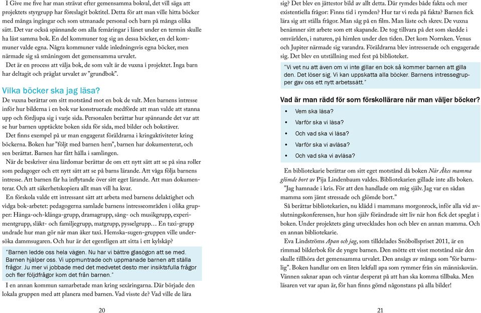 Det var också spännande om alla femåringar i länet under en termin skulle ha läst samma bok. En del kommuner tog sig an dessa böcker, en del kommuner valde egna.