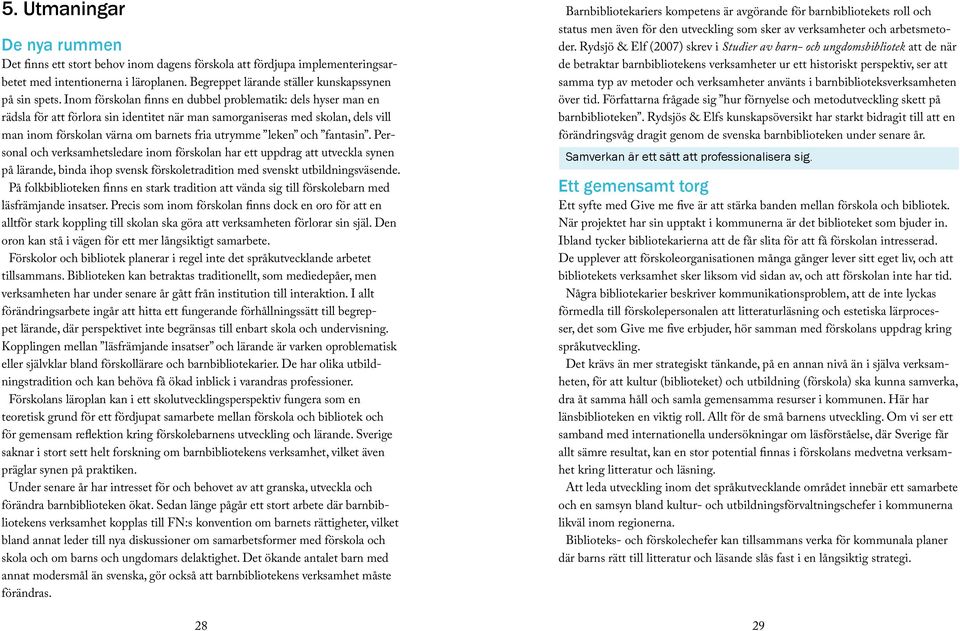 och fantasin. Personal och verksamhetsledare inom förskolan har ett uppdrag att utveckla synen på lärande, binda ihop svensk förskoletradition med svenskt utbildningsväsende.