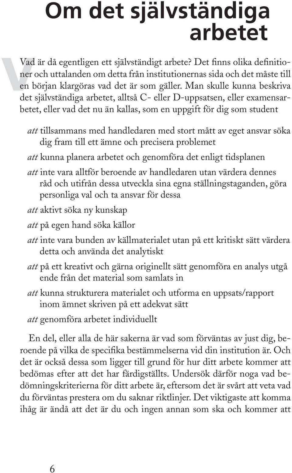 Man skulle kunna beskriva det självständiga arbetet, alltså C- eller D-uppsatsen, eller examensarbetet, eller vad det nu än kallas, som en uppgift för dig som student att tillsammans med handledaren