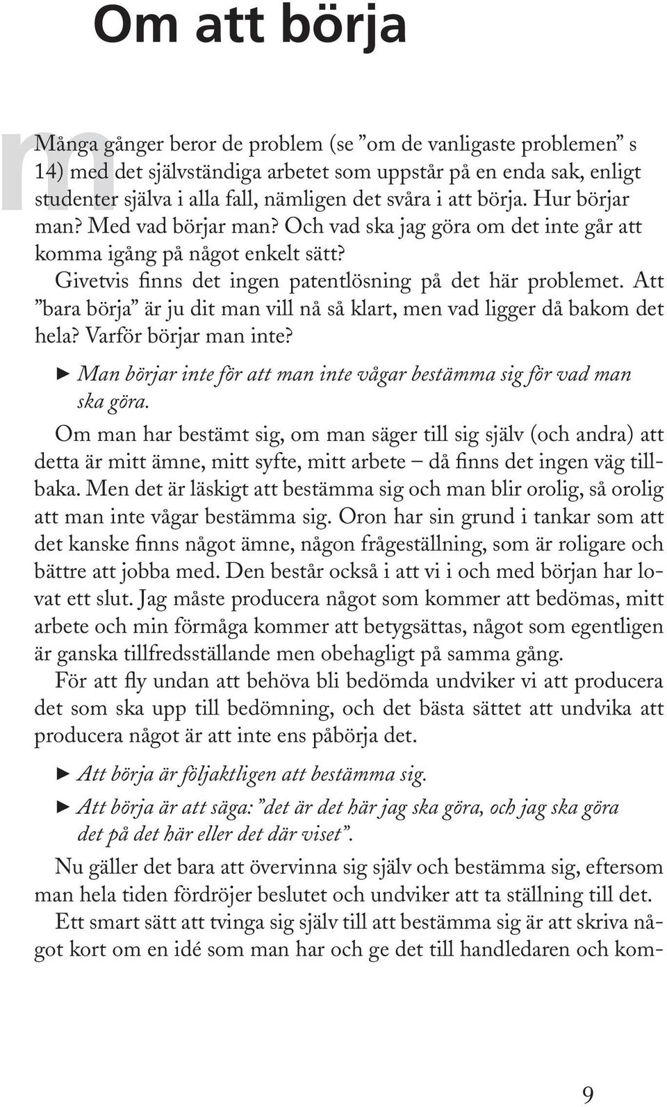 Att bara börja är ju dit man vill nå så klart, men vad ligger då bakom det hela? Varför börjar man inte? 3 Man börjar inte för att man inte vågar bestämma sig för vad man ska göra.