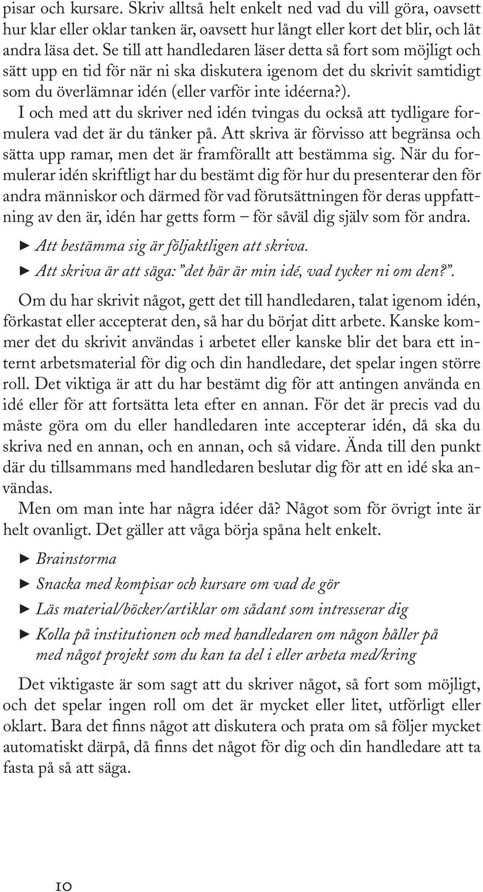 I och med att du skriver ned idén tvingas du också att tydligare formulera vad det är du tänker på. Att skriva är förvisso att begränsa och sätta upp ramar, men det är framförallt att bestämma sig.