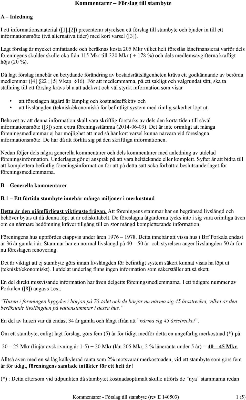 Lagt förslag är mycket omfattande och beräknas kosta 205 Mkr vilket helt föreslås lånefinansierat varför dels föreningens skulder skulle öka från 115 Mkr till 320 Mkr ( + 178 %) och dels