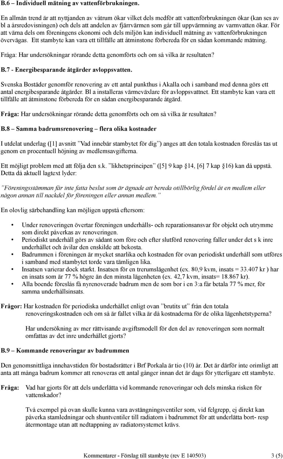 varmvatten ökar. För att värna dels om föreningens ekonomi och dels miljön kan individuell mätning av vattenförbrukningen övervägas.