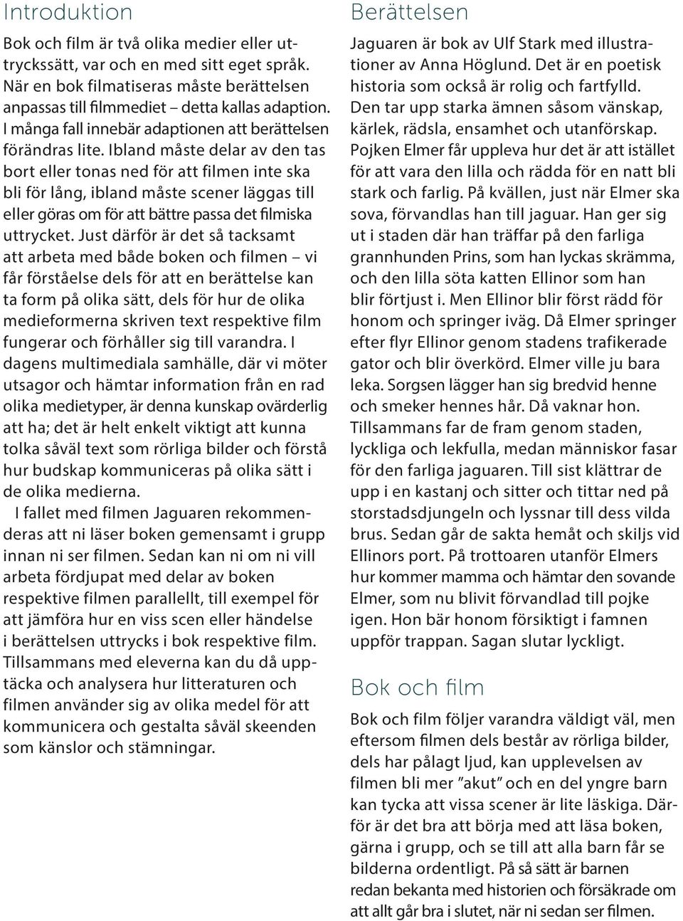 Ibland måste delar av den tas bort eller tonas ned för att filmen inte ska bli för lång, ibland måste scener läggas till eller göras om för att bättre passa det filmiska uttrycket.