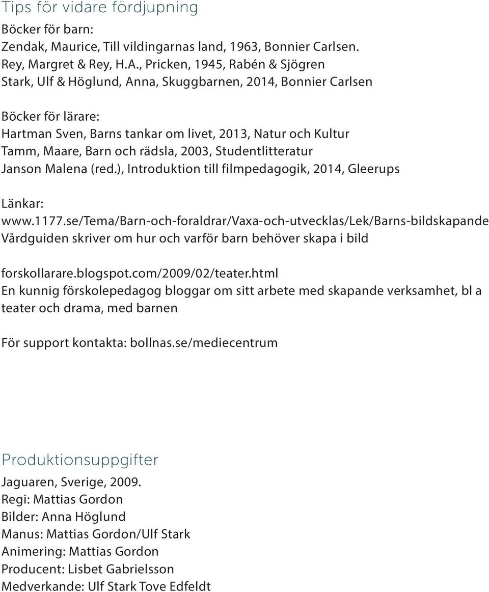 rädsla, 2003, Studentlitteratur Janson Malena (red.), Introduktion till filmpedagogik, 2014, Gleerups Länkar: www.1177.