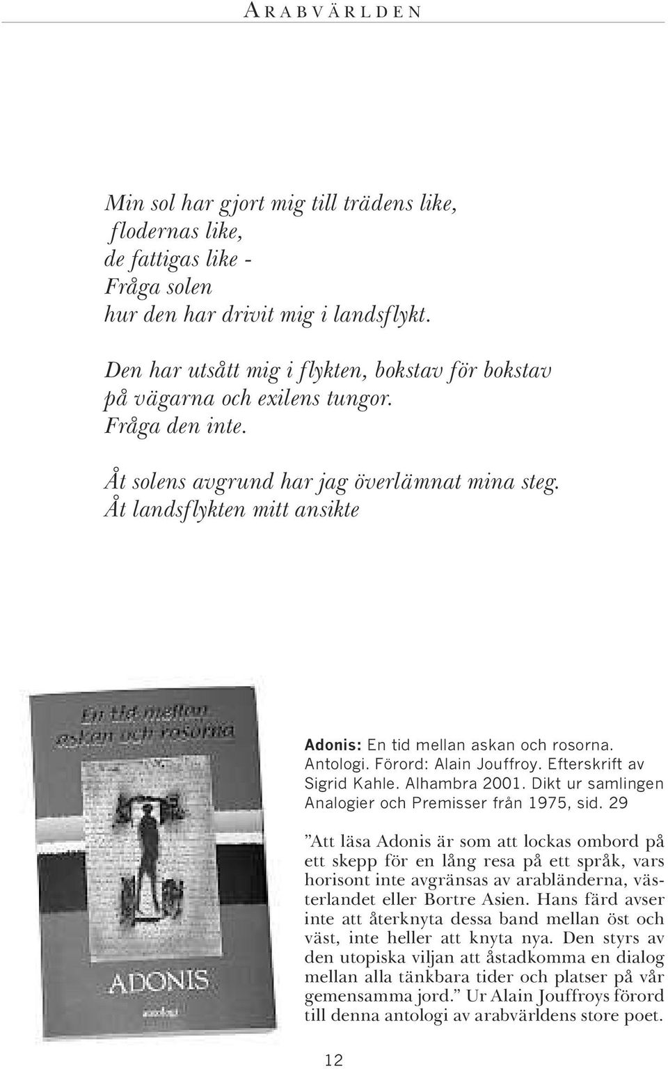 Åt landsflykten mitt ansikte Adonis: En tid mellan askan och rosorna. Antologi. Förord: Alain Jouffroy. Efterskrift av Sigrid Kahle. Alhambra 2001.