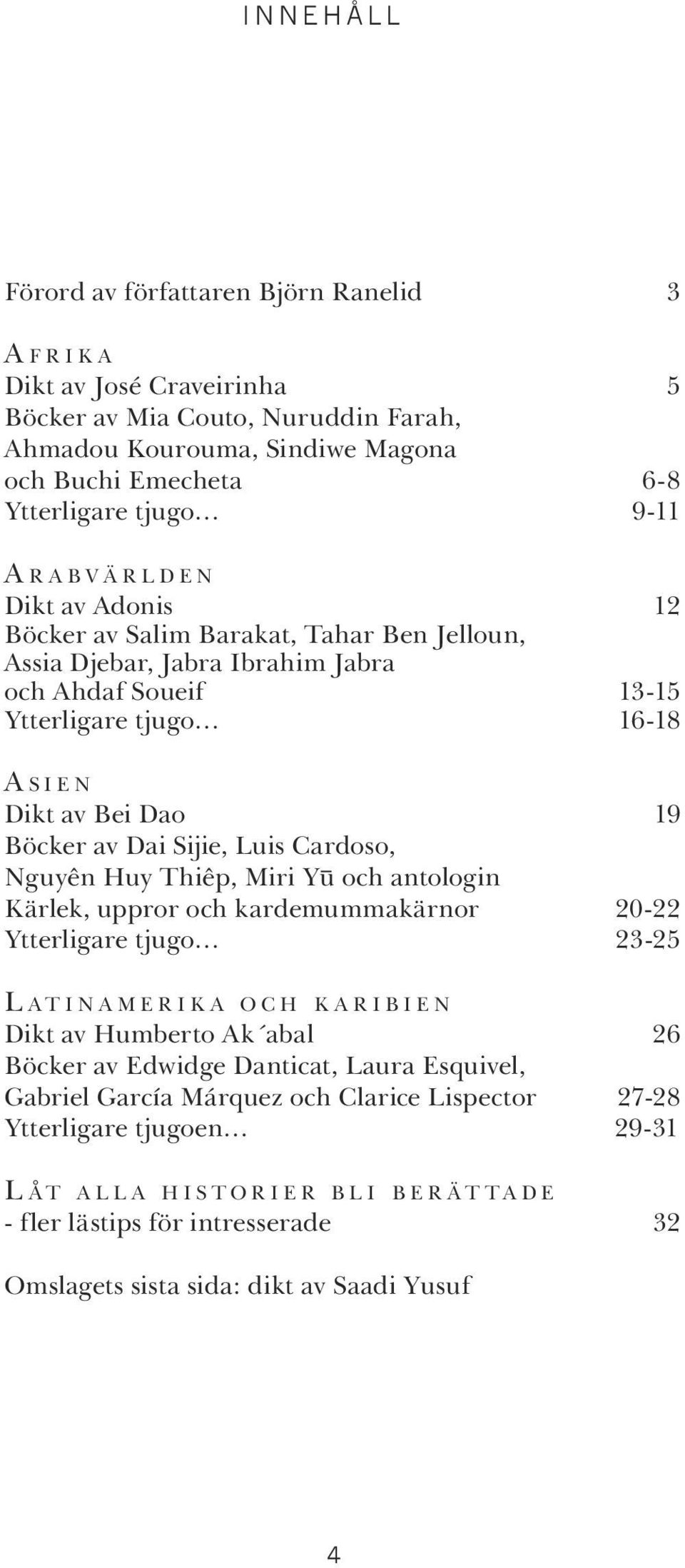 Sijie, Luis Cardoso, Nguyên Huy Thiêp, Miri Yu och antologin Kärlek, uppror och kardemummakärnor 20-22 Ytterligare tjugo 23-25 L A T I N A M E RIKA OCH KARIB I EN Dikt av Humberto Ak abal 26 Böcker