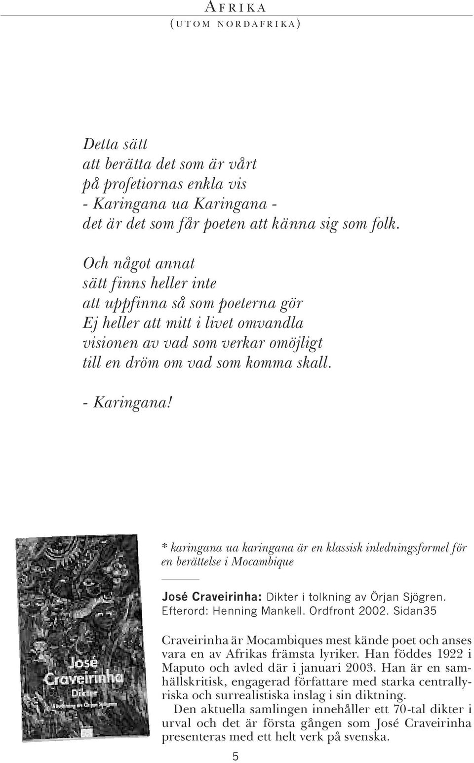 * karingana ua karingana är en klassisk inledningsformel för en berättelse i Mocambique José Craveirinha: Dikter i tolkning av Örjan Sjögren. Efterord: Henning Mankell. Ordfront 2002.