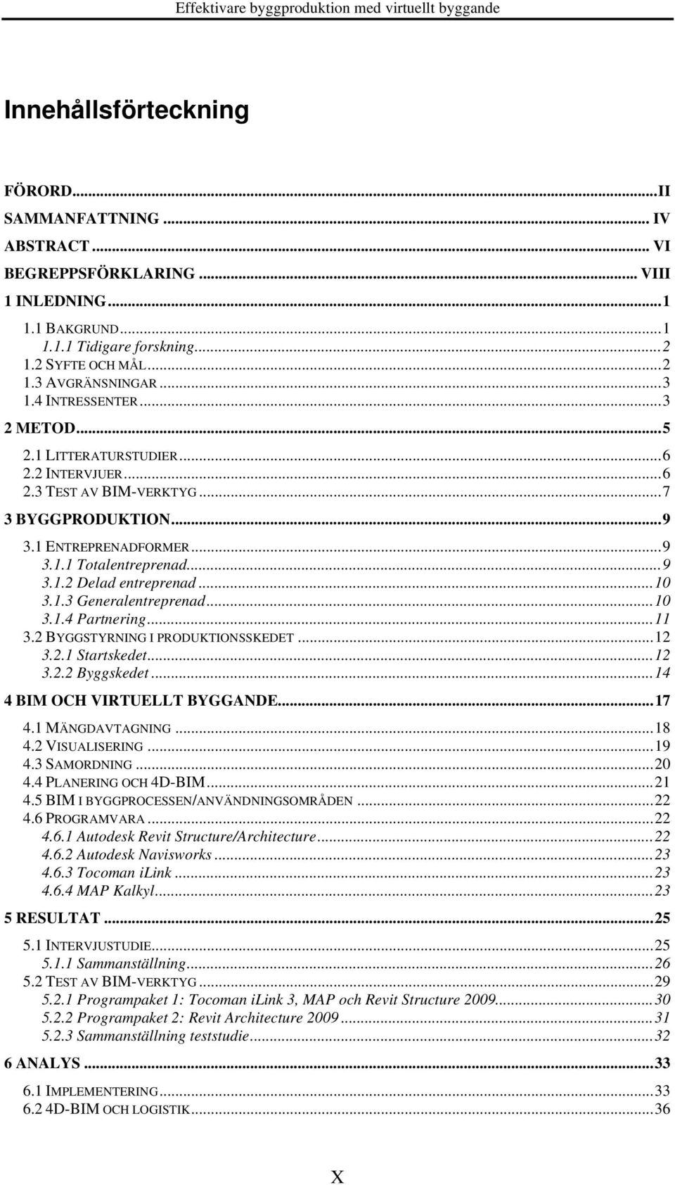 .. 10 3.1.3 Generalentreprenad... 10 3.1.4 Partnering... 11 3.2 BYGGSTYRNING I PRODUKTIONSSKEDET... 12 3.2.1 Startskedet... 12 3.2.2 Byggskedet... 14 4 BIM OCH VIRTUELLT BYGGANDE... 17 4.