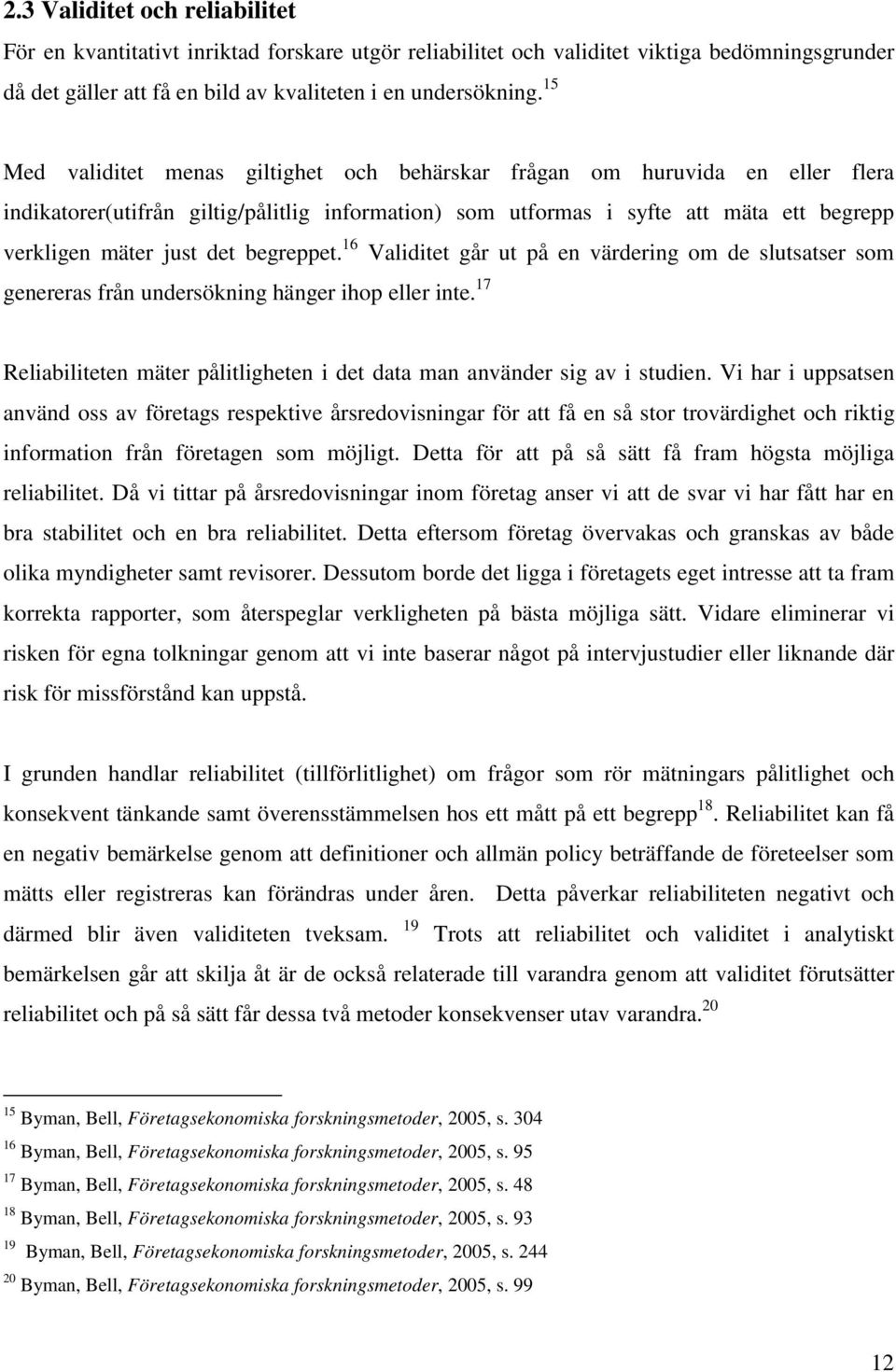 begreppet. 16 Validitet går ut på en värdering om de slutsatser som genereras från undersökning hänger ihop eller inte. 17 Reliabiliteten mäter pålitligheten i det data man använder sig av i studien.