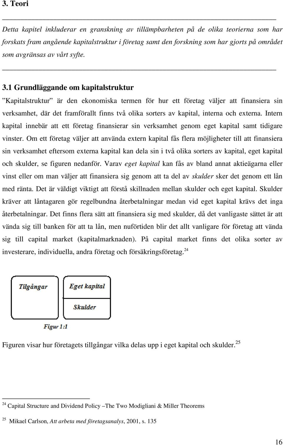 1 Grundläggande om kapitalstruktur Kapitalstruktur är den ekonomiska termen för hur ett företag väljer att finansiera sin verksamhet, där det framförallt finns två olika sorters av kapital, interna