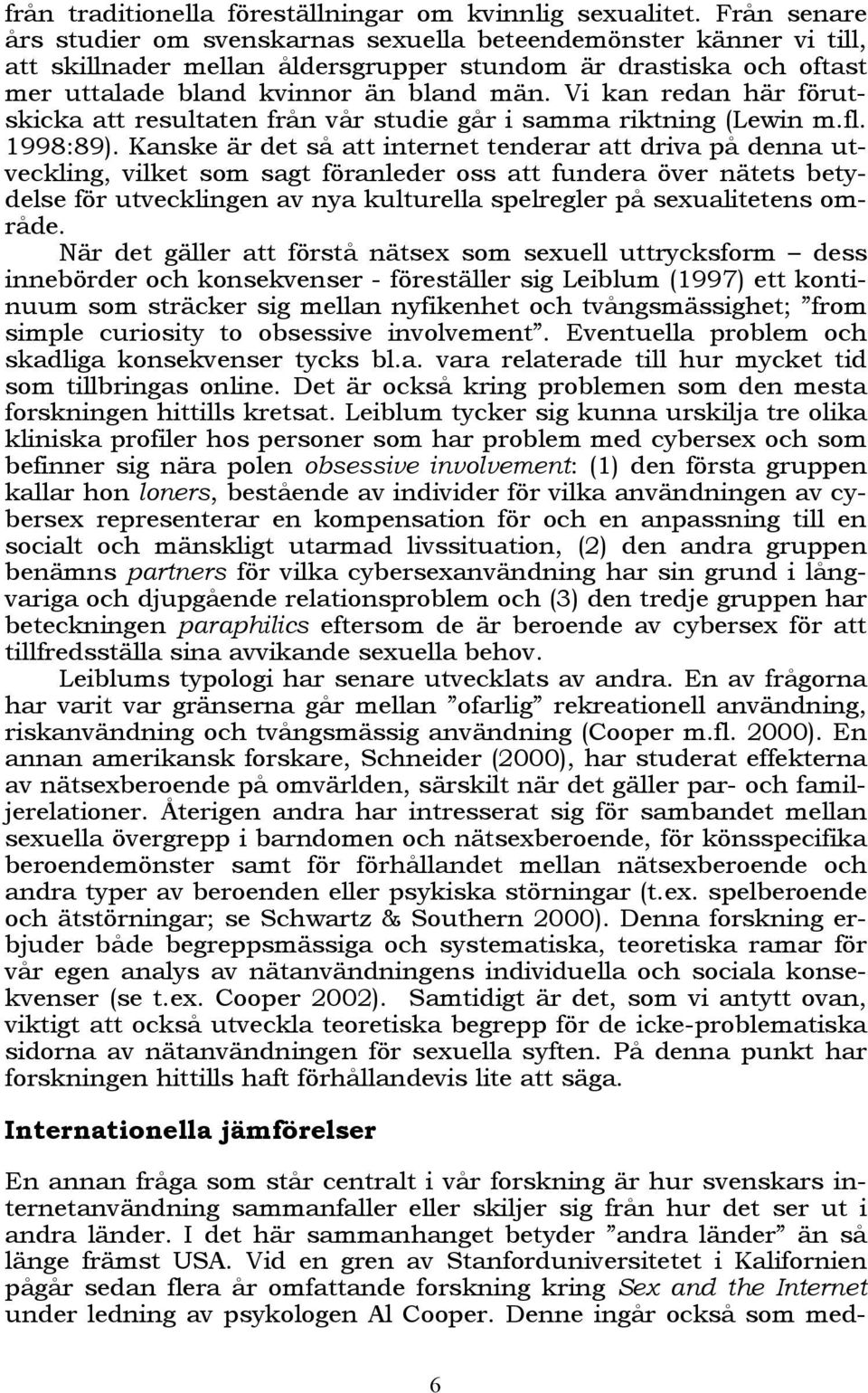 Vi kan redan här förutskicka att resultaten från vår studie går i samma riktning (Lewin m.fl. 1998:89).