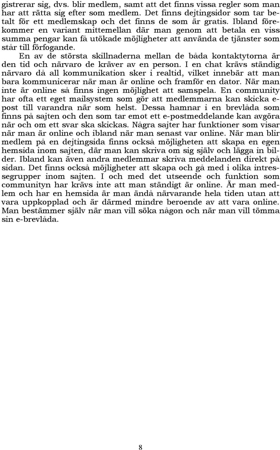 En av de största skillnaderna mellan de båda kontaktytorna är den tid och närvaro de kräver av en person.