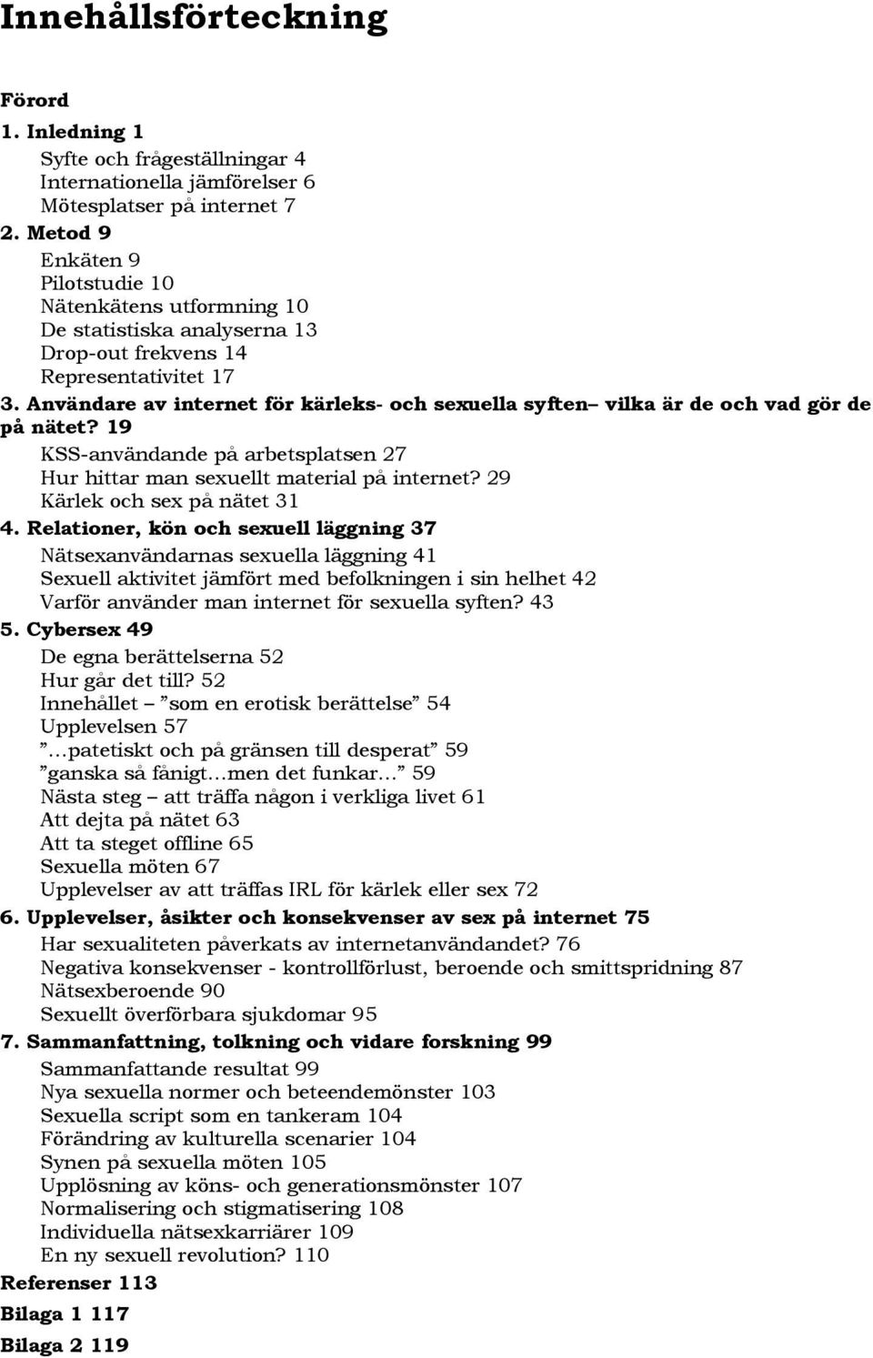 Användare av internet för kärleks- och sexuella syften vilka är de och vad gör de på nätet? 19 KSS-användande på arbetsplatsen 27 Hur hittar man sexuellt material på internet?