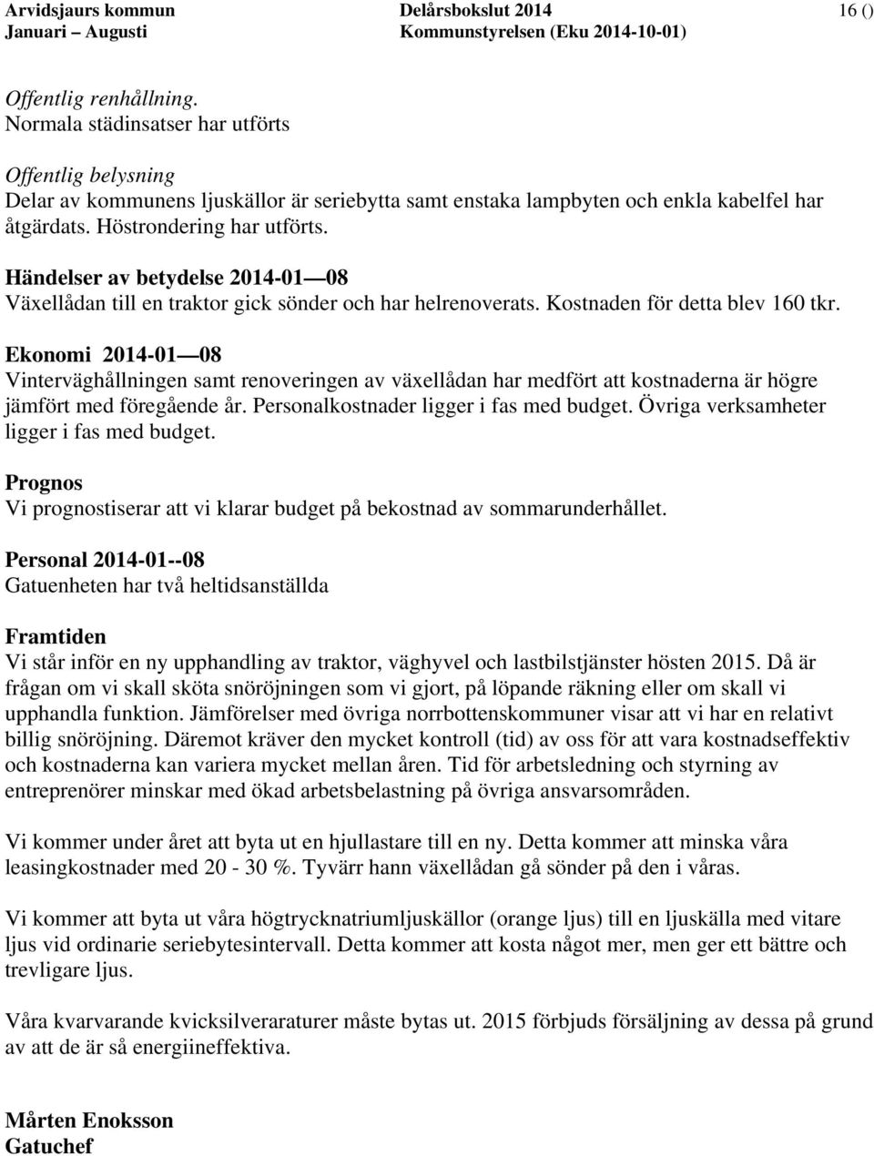 Händelser av betydelse 2014-01 08 Växellådan till en traktor gick sönder och har helrenoverats. Kostnaden för detta blev 160 tkr.