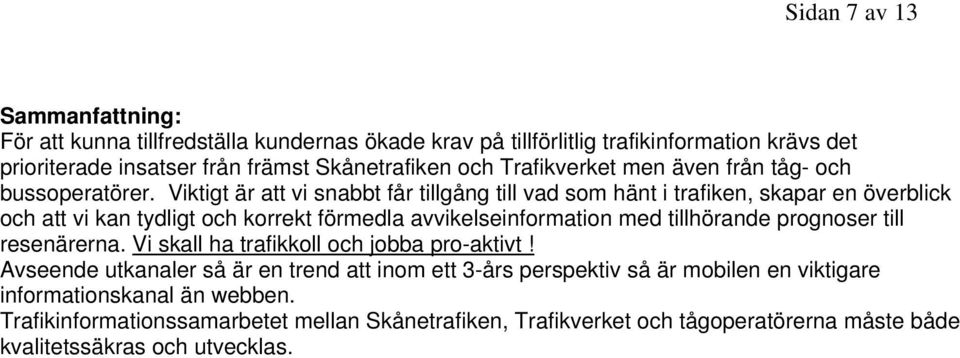 Viktigt är att vi snabbt får tillgång till vad som hänt i trafiken, skapar en överblick och att vi kan tydligt och korrekt förmedla avvikelseinformation med tillhörande prognoser