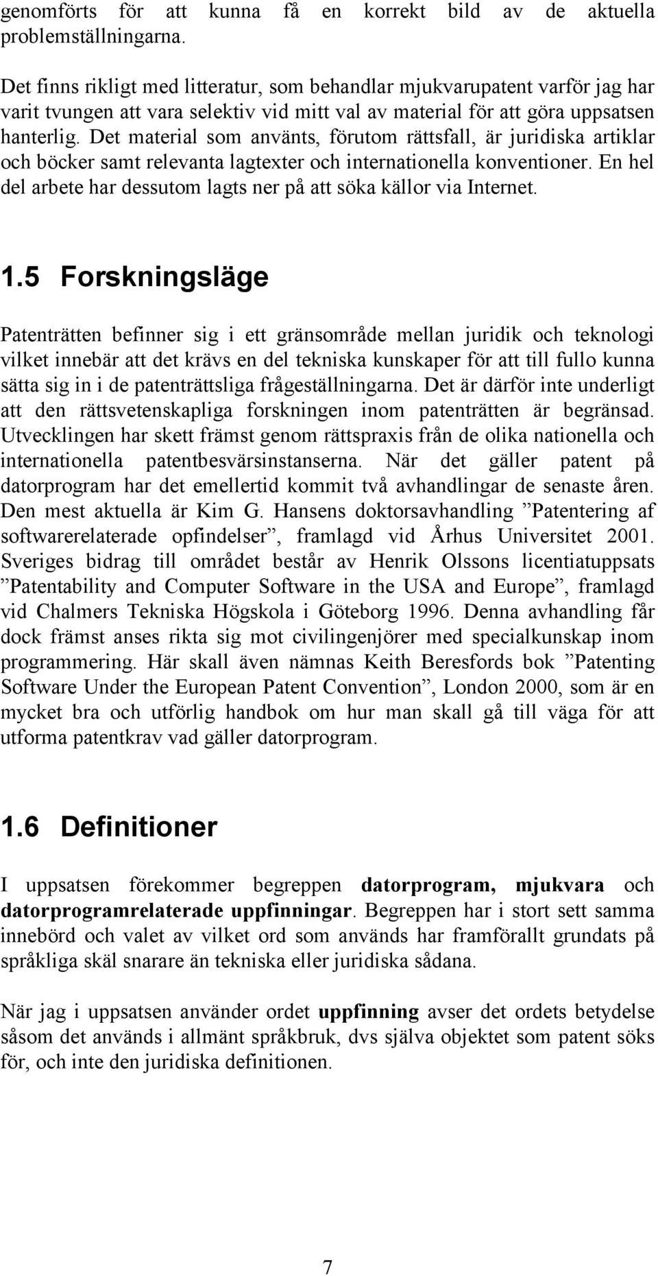 Det material som använts, förutom rättsfall, är juridiska artiklar och böcker samt relevanta lagtexter och internationella konventioner.