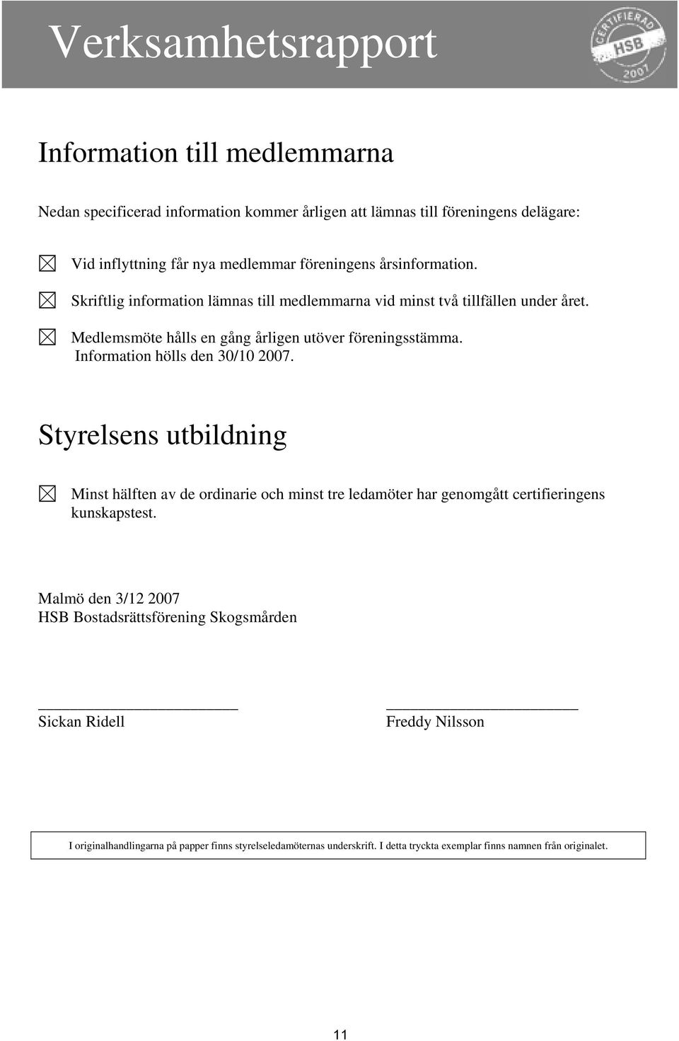 Information hölls den 30/10 2007. Styrelsens utbildning Minst hälften av de ordinarie och minst tre ledamöter har genomgått certifieringens kunskapstest.