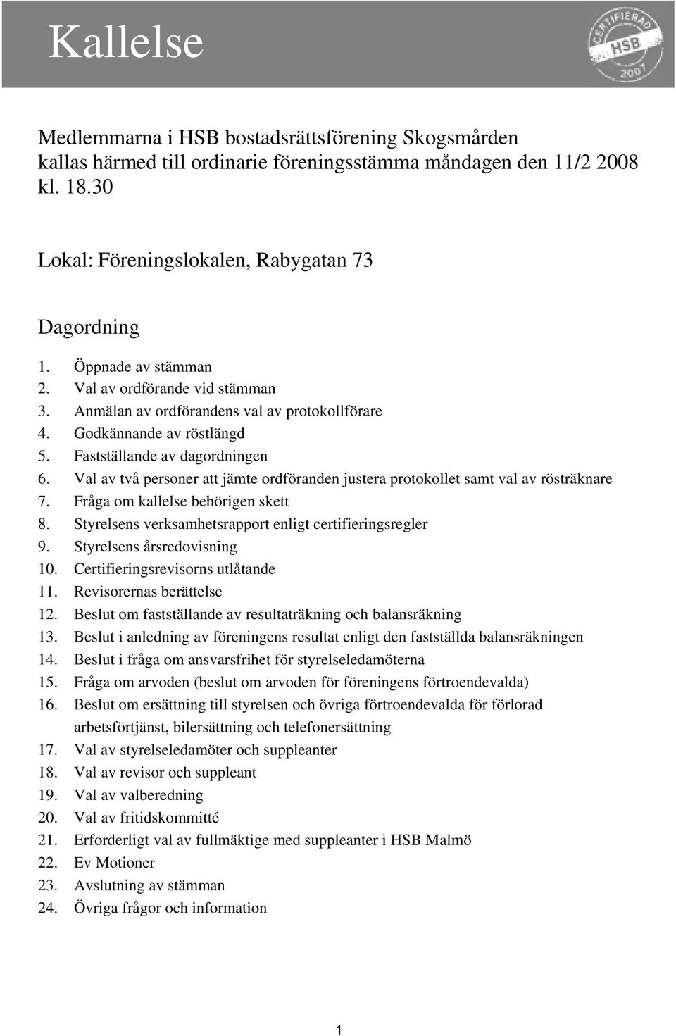 Val av två personer att jämte ordföranden justera protokollet samt val av rösträknare 7. Fråga om kallelse behörigen skett 8. Styrelsens verksamhetsrapport enligt certifieringsregler 9.