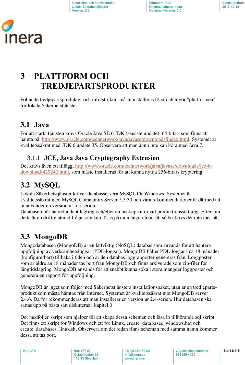 Systemet är kvalitetssäkrat med JDK 6 update 35. Observera att man ännu inte kan köra med Java 7. 3.1.1 JCE, Java Java Cryptography Extension Det krävs även ett tillägg, http://www.oracle.