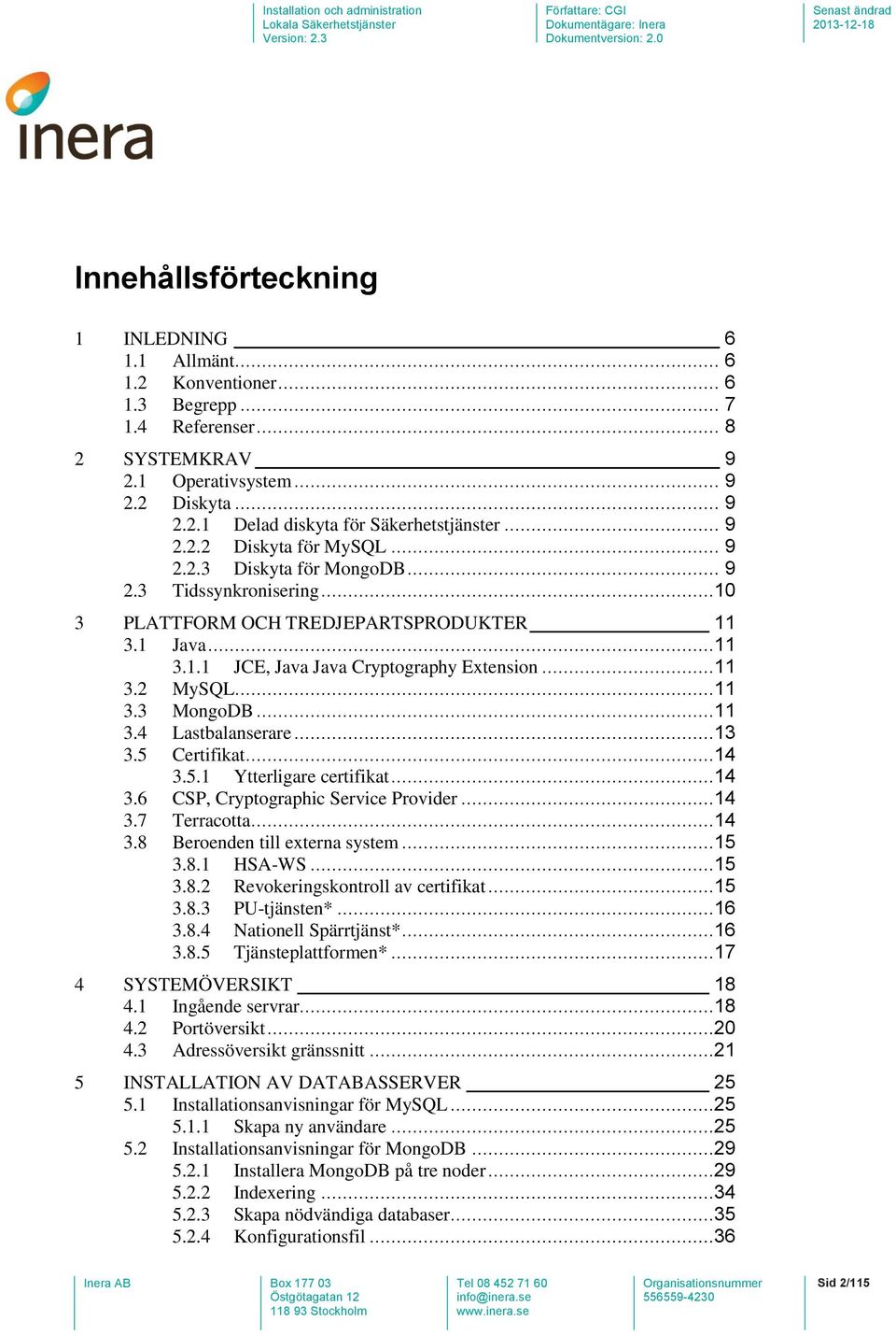 ..11 3.3 MongoDB...11 3.4 Lastbalanserare...13 3.5 Certifikat...14 3.5.1 Ytterligare certifikat...14 3.6 CSP, Cryptographic Service Provider...14 3.7 Terracotta...14 3.8 Beroenden till externa system.