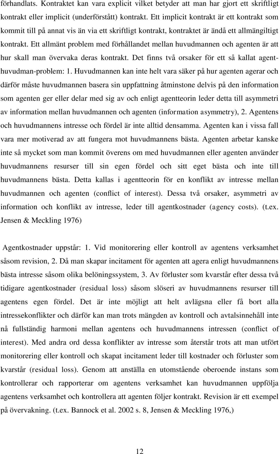 Ett allmänt problem med förhållandet mellan huvudmannen och agenten är att hur skall man övervaka deras kontrakt. Det finns två orsaker för ett så kallat agenthuvudman-problem: 1.