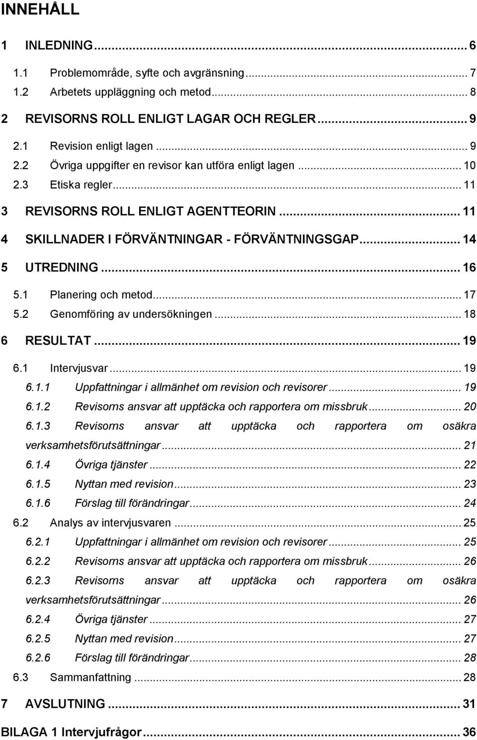 .. 11 4 SKILLNADER I FÖRVÄNTNINGAR - FÖRVÄNTNINGSGAP... 14 5 UTREDNING... 16 5.1 Planering och metod... 17 5.2 Genomföring av undersökningen... 18 6 RESULTAT... 19 6.1 Intervjusvar... 19 6.1.1 Uppfattningar i allmänhet om revision och revisorer.