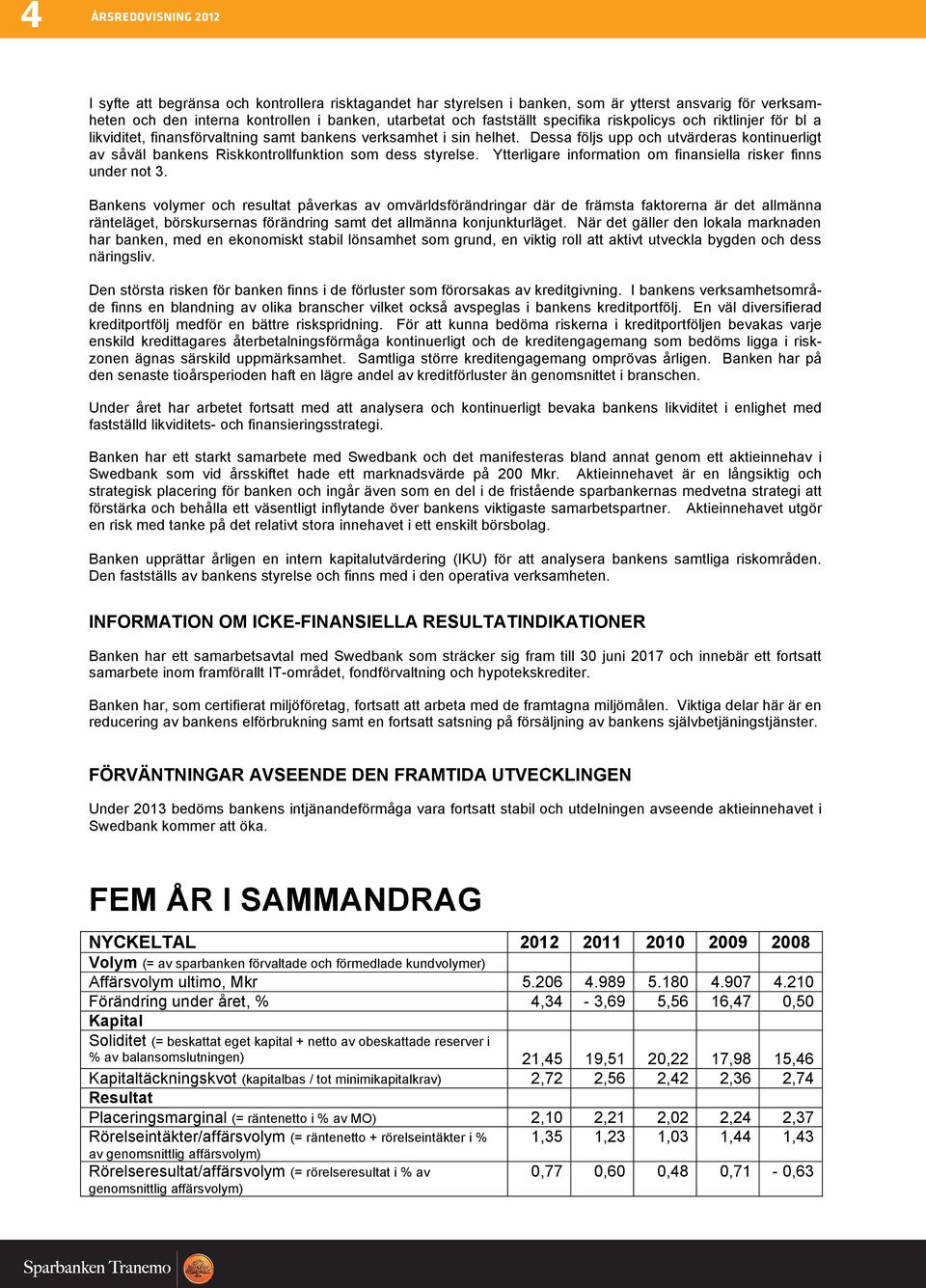 Dessa följs upp och utvärderas kontinuerligt av såväl bankens Riskkontrollfunktion som dess styrelse. Ytterligare information om finansiella risker finns under not 3.