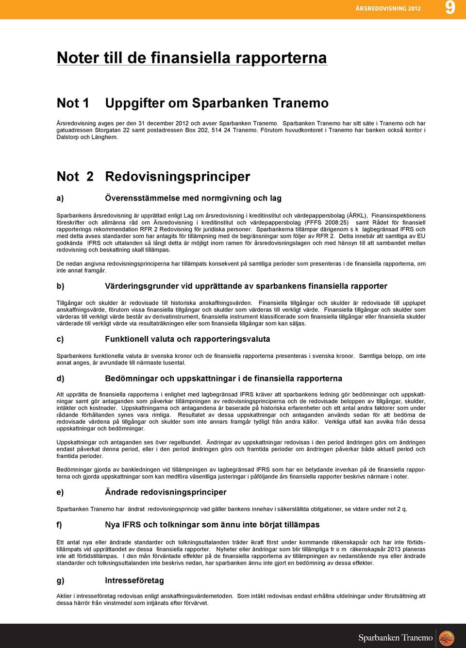 Not 2 Redovisningsprinciper a) Överensstämmelse med normgivning och lag Sparbankens årsredovisning är upprättad enligt Lag om årsredovisning i kreditinstitut och värdepappersbolag (ÅRKL),