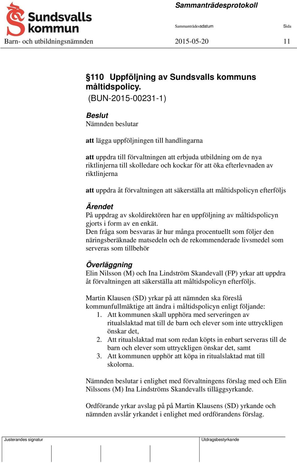 efterlevnaden av riktlinjerna att uppdra åt förvaltningen att säkerställa att måltidspolicyn efterföljs Ärendet På uppdrag av skoldirektören har en uppföljning av måltidspolicyn gjorts i form av en