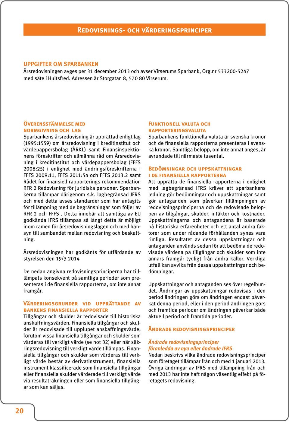 Överensstämmelse med normgivning och lag Sparbankens årsredovisning är upprättad enligt lag (1995:1559) om årsredovisning i kreditinstitut och värdepappersbolag (ÅRKL) samt Finansinspektionens