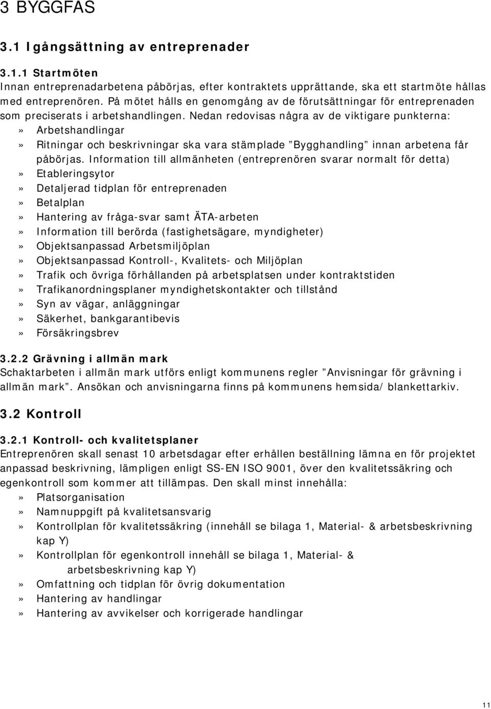 Nedan redovisas några av de viktigare punkterna:» Arbetshandlingar» Ritningar och beskrivningar ska vara stämplade Bygghandling innan arbetena får påbörjas.