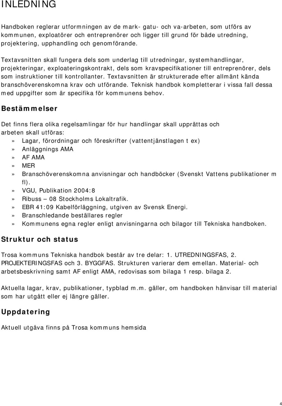 Textavsnitten skall fungera dels som underlag till utredningar, systemhandlingar, projekteringar, exploateringskontrakt, dels som kravspecifikationer till entreprenörer, dels som instruktioner till