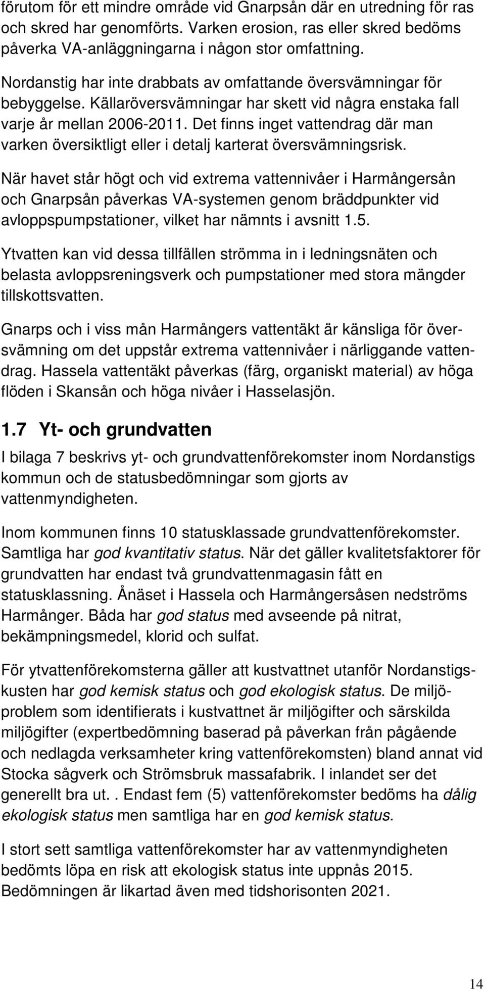 Det finns inget vattendrag där man varken översiktligt eller i detalj karterat översvämningsrisk.