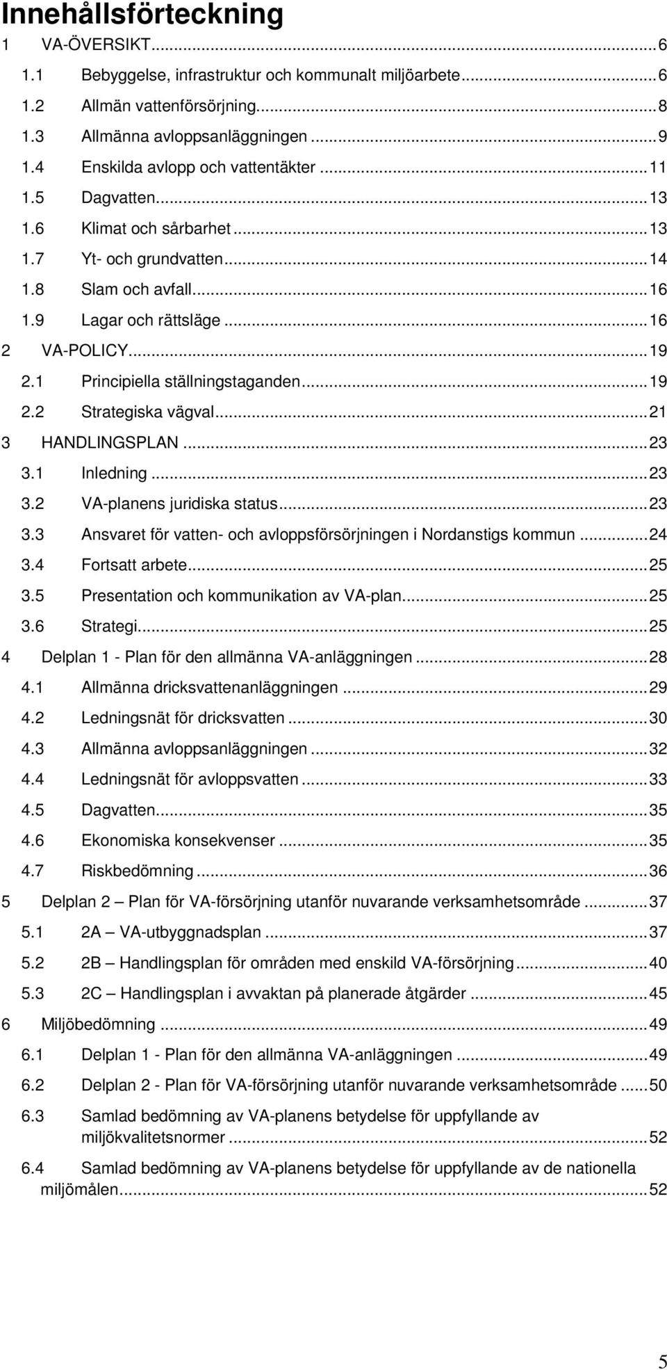 1 Principiella ställningstaganden... 19 2.2 Strategiska vägval... 21 3 HANDLINGSPLAN... 23 3.1 Inledning... 23 3.2 VA-planens juridiska status... 23 3.3 Ansvaret för vatten- och avloppsförsörjningen i Nordanstigs kommun.