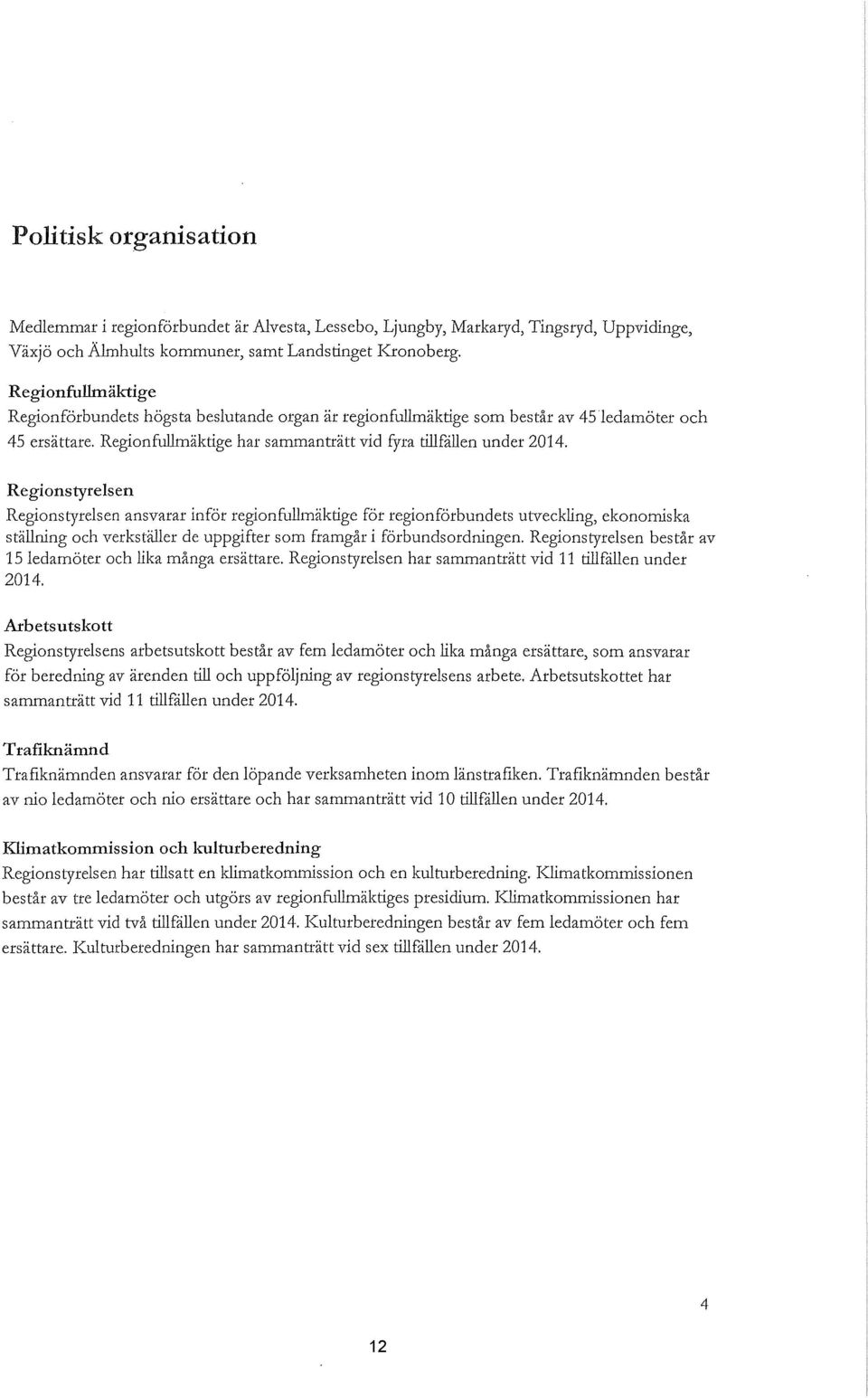 Regionstyrelsen Regionstyrelsen ansvarar inför regionfullmäktige för regionförbundets utveckling, ekonomiska ställning och verkställer de uppgifter som framgår i förbundsordningen.