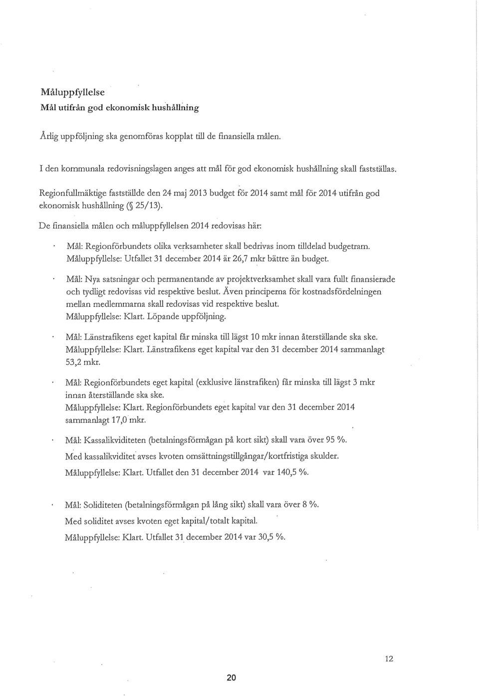 Regionfullmäktige fastställde den 24 maj 2013 budget för 2014 samt mål för 2014 utifrån god ekonomisk hushållning( 25/13).