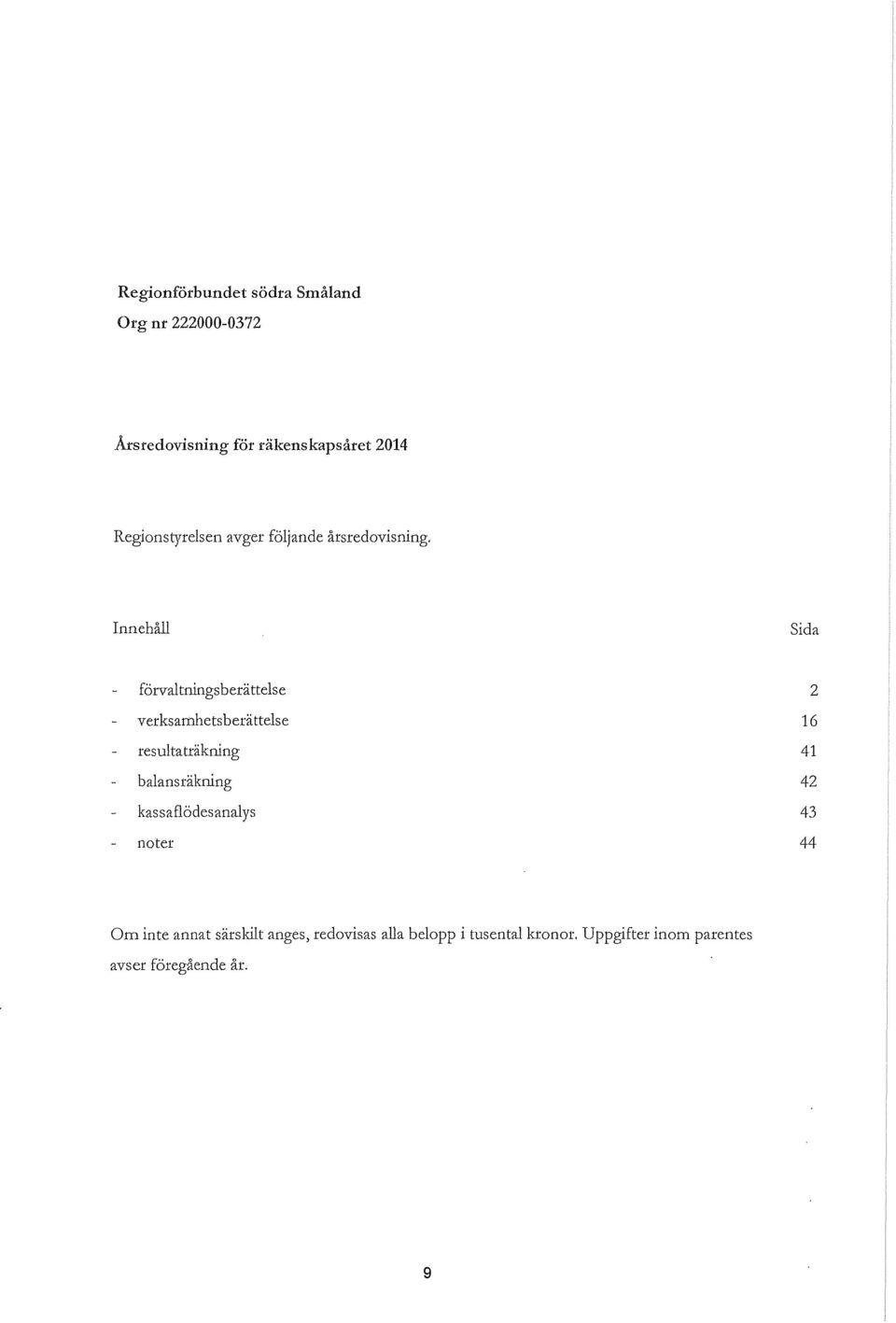 Innehåll Sida förvaltningsberättelse verksamhetsberättelse resultaträkning balansräkning