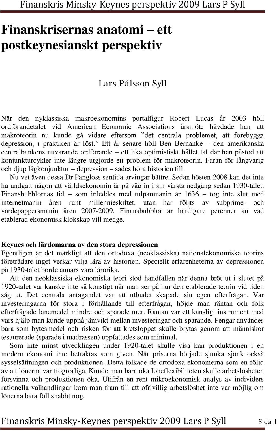 Ett år senare höll Ben Bernanke den amerikanska centralbankens nuvarande ordförande ett lika optimistiskt hållet tal där han påstod att konjunkturcykler inte längre utgjorde ett problem för