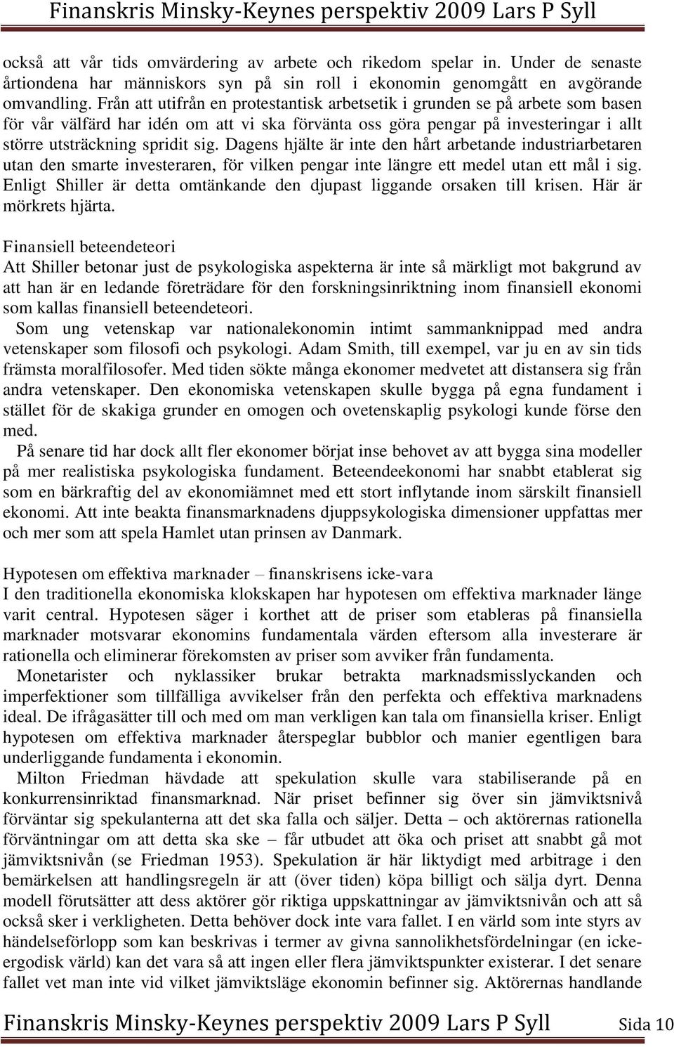 Dagens hjälte är inte den hårt arbetande industriarbetaren utan den smarte investeraren, för vilken pengar inte längre ett medel utan ett mål i sig.