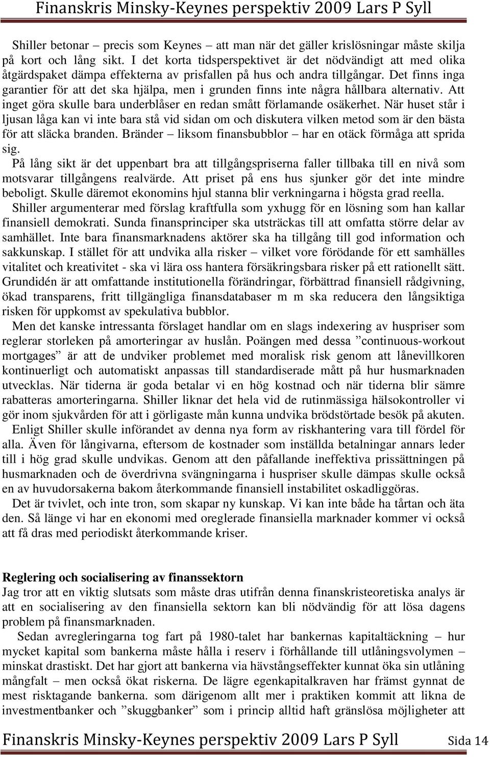 Det finns inga garantier för att det ska hjälpa, men i grunden finns inte några hållbara alternativ. Att inget göra skulle bara underblåser en redan smått förlamande osäkerhet.