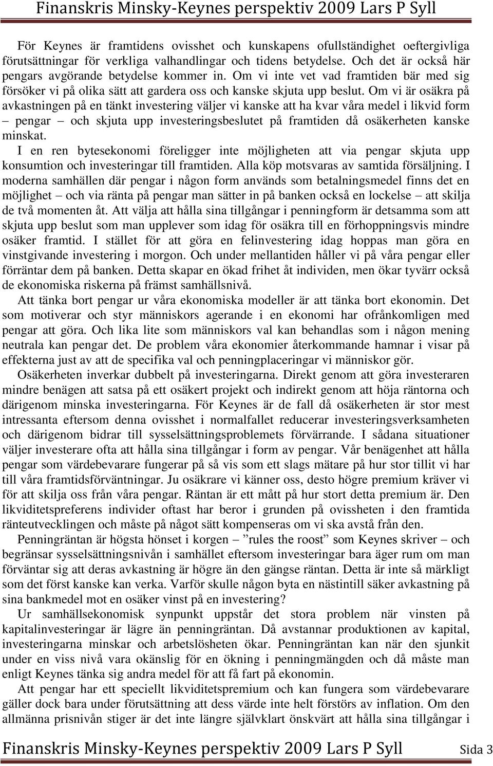 Om vi är osäkra på avkastningen på en tänkt investering väljer vi kanske att ha kvar våra medel i likvid form pengar och skjuta upp investeringsbeslutet på framtiden då osäkerheten kanske minskat.