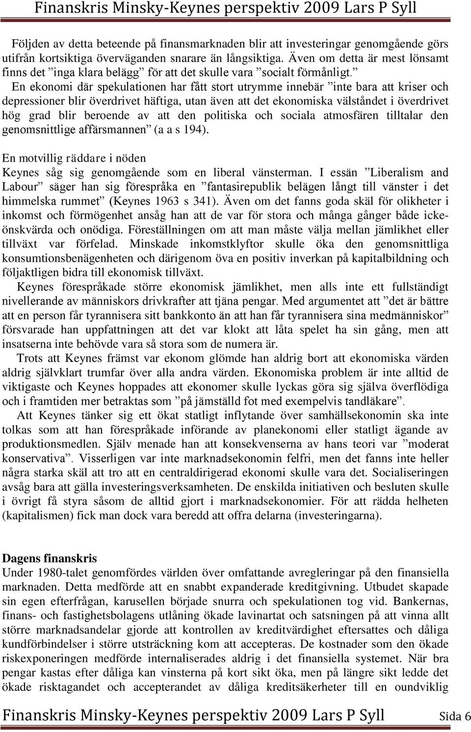 En ekonomi där spekulationen har fått stort utrymme innebär inte bara att kriser och depressioner blir överdrivet häftiga, utan även att det ekonomiska välståndet i överdrivet hög grad blir beroende